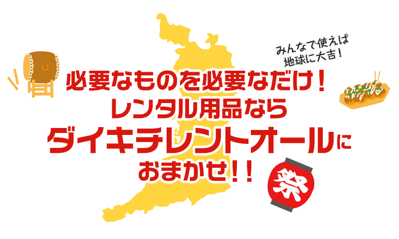 main_title,みんなで使えば地球にダイキチ！,必要なものを必要なだけ！レンタル用品ならダイキチレントオールにお任せ！！,祭